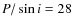 $P/\sin i=28$