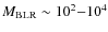 $M_{{\rm BLR}} \sim 10^2{-}10^4$