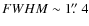 $FWHM \sim 1\hbox{$.\!\!^{\prime\prime}$ }4$