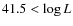 $41.5 < \log L$
