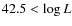 $42.5 < \log L$