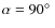$\alpha=90\hbox{$^\circ$ }$