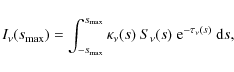 \begin{displaymath}I_{\nu} ( s_{\rm max} ) = \int_{-s_{\rm max}}^{s_{\rm max}}
\kappa_{\nu}(s)~S_{\nu}(s)~{\rm e}^{-\tau_{\nu}(s)}~{\rm d}s,
\end{displaymath}