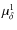 $\mu_{\delta}^1$