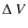 $\Delta~V$