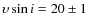$\ensuremath{{\upsilon}\sin i} = 20 \pm 1$
