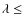 $\lambda\le$