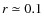 $r \simeq 0.1$