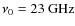 $\nu_0 = 23~ {\rm GHz}$