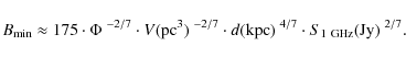 \begin{displaymath}B_{\min} \approx 175 \cdot \Phi~ \mbox{}^{-2/7} \cdot V({\rm ...
...)~ \mbox{}^{4/7} \cdot S_{1~\rm GHz}({\rm Jy})~ \mbox{}^{2/7}.
\end{displaymath}