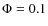 $\Phi = 0.1$