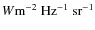 $W\rm m^{-2}~ Hz^{-1} ~sr^{-1}$