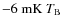 ${\rm -6~mK}~T_{\rm B}$