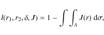 \begin{displaymath}l (r_{1}, r_{2},\delta,J) = 1 - \int\int_{A} J(r)~{\rm d} \sigma
,
\end{displaymath}