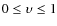 $0 \leq \upsilon \leq 1$