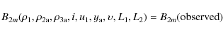 \begin{displaymath}B_{2m}(\rho_{1}, \rho_{\rm 2a}, \rho_{\rm 3a}, i, u_1, y_{\rm a}, \upsilon, L_1, L_2) = B_{2m}({\rm observed})
\end{displaymath}