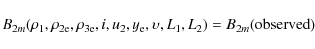 \begin{displaymath}B_{2m}(\rho_{1}, \rho_{\rm 2e}, \rho_{\rm 3e}, i, u_2, y_{\rm e}, \upsilon, L_1, L_2) = B_{2m}({\rm observed})
\end{displaymath}