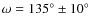 $\omega = 135^{\circ} \pm 10^{\circ}$