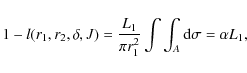 \begin{displaymath}1 - l (r_{1},r_{2},\delta,J) = \frac{L_{1}}{\pi r_{1}^{2}} \int\int_{A} {\rm d}\sigma = \alpha L_{1},
\end{displaymath}