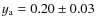$y_{\rm a} = 0.20 \pm 0.03$