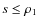 $s \leq \rho_1$