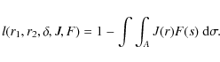 \begin{displaymath}l (r_{1},r_{2},\delta,J,F) = 1 - \int\int_{A} J(r) F(s)~{\rm d}\sigma
.
\end{displaymath}