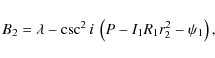 \begin{displaymath}B_{2} = \lambda - \csc^{2}{i}~\left(P - I_{1}R_{1}r_{2}^{2} - \psi_{1}\right),
\end{displaymath}