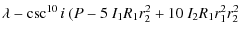 $\displaystyle \lambda - \csc^{10}{i}~(P - 5~I_{1}R_{1}r_{2}^{2} + 10~I_{2}R_{1}r_{1}^{2}r_{2}^{2}$
