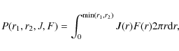 \begin{displaymath}P(r_{1},r_{2},J,F) = \int_{0}^{{\rm min}(r_{1},r_{2})} J(r) F(r) 2 \pi r {\rm d}r,
\end{displaymath}