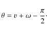 \begin{displaymath}\theta = v + \omega - \frac{\pi}{2}\cdot
\end{displaymath}