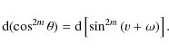 \begin{displaymath}{\rm d}(\cos^{2m}{\theta}) = {\rm d} \left[\sin^{2m}{(v+\omega)}\right].
\end{displaymath}
