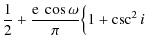 $\displaystyle \frac{1}{2} + \frac{{\rm e}~\cos{\omega}}{\pi}\Big\{1 + \csc^{2}{i}$
