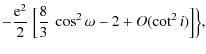 $\displaystyle - \frac{{\rm e}^{2}}{2}~\Big[\frac{8}{3}~\cos^{2}{\omega} - 2 + O(\cot^2{i})\Big]\Big\},$