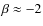 $\beta \approx -2$