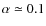 $\alpha\simeq 0.1$