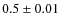 $0.5 \pm 0.01$
