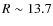 $R\sim13.7$