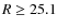 $R\ge25.1$