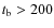 $t_{\rm b}>200$