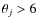 $\theta_j > 6$