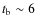 $t_{\rm b}\sim6$