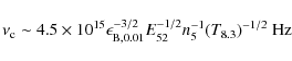 \begin{displaymath}%
\nu_{\rm c} \sim 4.5 \times 10^{15} \epsilon_{{\rm B},0.01}^{-3/2} E_{52}^{-1/2} n_5^{-1} (T_{8.3})^{-1/2}~{\rm Hz}
\end{displaymath}