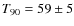 $T_{90}=59\pm5$