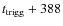 $t_{\rm trigg}+388$