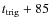 $t_{\rm trig} + 85$