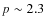 $p\sim2.3$