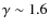 $\gamma \sim 1.6$