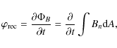 \begin{displaymath}
\varphi_{\rm rec}=\frac{\partial\Phi_{B}}{\partial t}=
\frac{\partial}{\partial t}\int B_{n}{\rm d}A,
\end{displaymath}