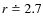 $r \doteq 2.7$