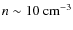$n \sim 10~\rm cm^{-3}$
